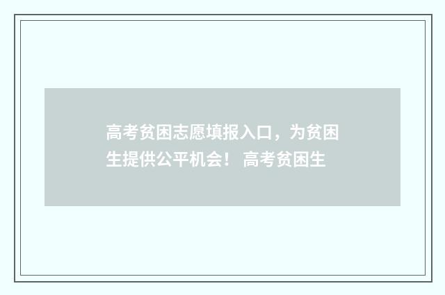 高考贫困志愿填报入口，为贫困生提供公平机会！ 高考贫困生
