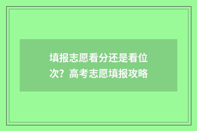 填报志愿看分还是看位次？高考志愿填报攻略