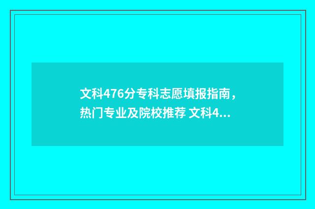 文科476分专科志愿填报指南，热门专业及院校推荐 文科420分的专科大学