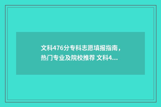 文科476分专科志愿填报指南，热门专业及院校推荐 文科420分的专科大学