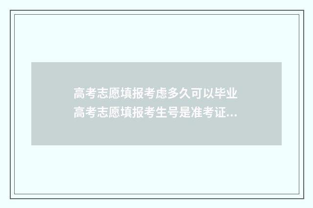 高考志愿填报考虑多久可以毕业 高考志愿填报考生号是准考证号吗