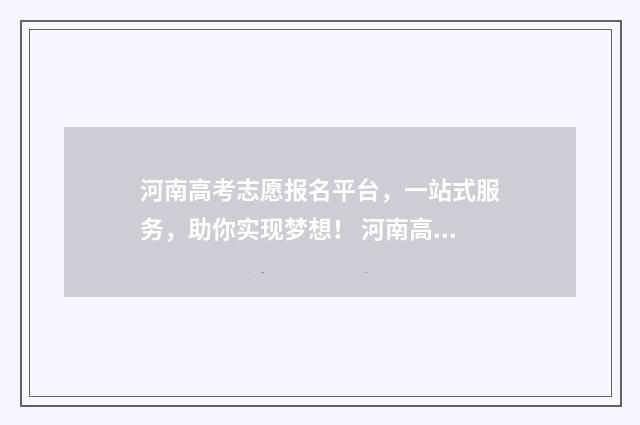河南高考志愿报名平台，一站式服务，助你实现梦想！ 河南高考志愿报名入口