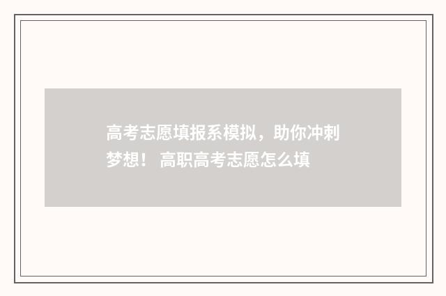 高考志愿填报系模拟，助你冲刺梦想！ 高职高考志愿怎么填