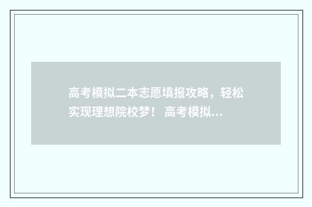 高考模拟二本志愿填报攻略，轻松实现理想院校梦！ 高考模拟二本志愿怎么写