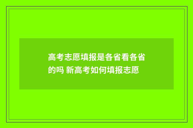 高考志愿填报是各省看各省的吗 新高考如何填报志愿