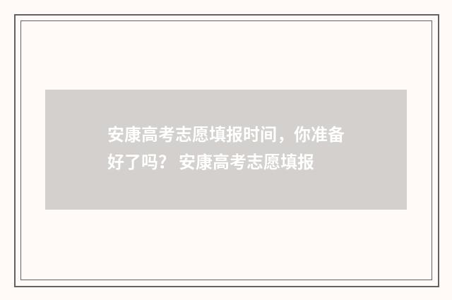 安康高考志愿填报时间，你准备好了吗？ 安康高考志愿填报