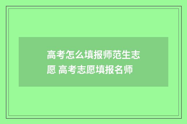 高考怎么填报师范生志愿 高考志愿填报名师