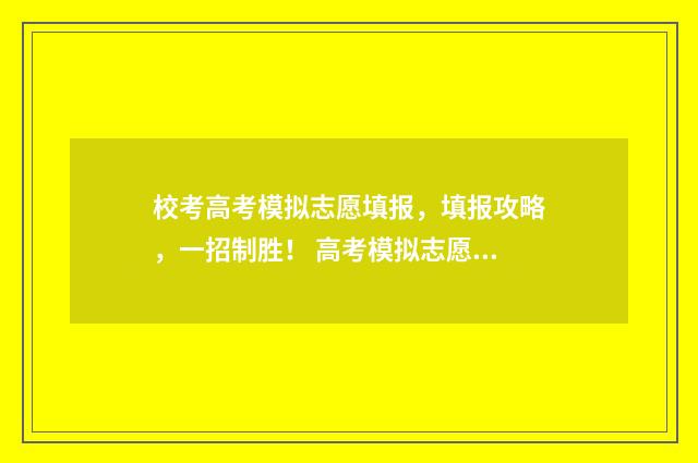 校考高考模拟志愿填报，填报攻略，一招制胜！ 高考模拟志愿填报入口网站