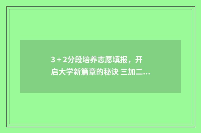 3 + 2分段培养志愿填报，开启大学新篇章的秘诀 三加二分段培养