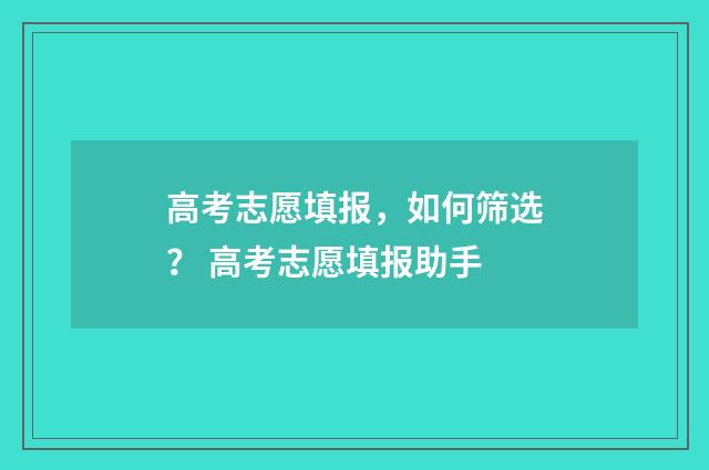 高考志愿填报，如何筛选？ 高考志愿填报助手