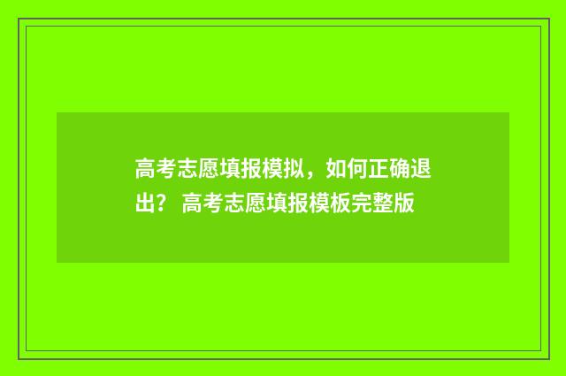高考志愿填报模拟，如何正确退出？ 高考志愿填报模板完整版