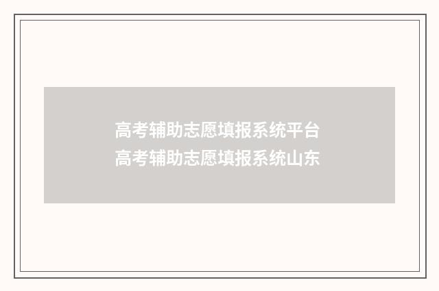 高考辅助志愿填报系统平台 高考辅助志愿填报系统山东