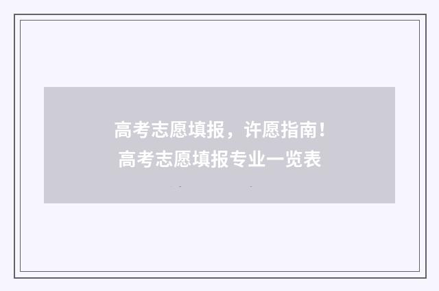高考志愿填报，许愿指南！ 高考志愿填报专业一览表