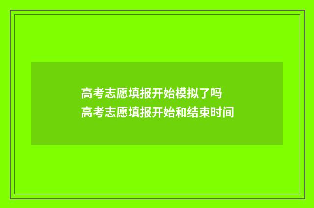 高考志愿填报开始模拟了吗 高考志愿填报开始和结束时间