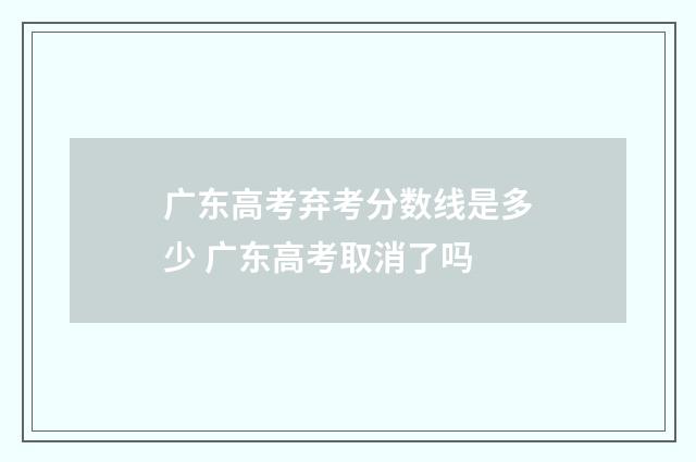 广东高考弃考分数线是多少 广东高考取消了吗