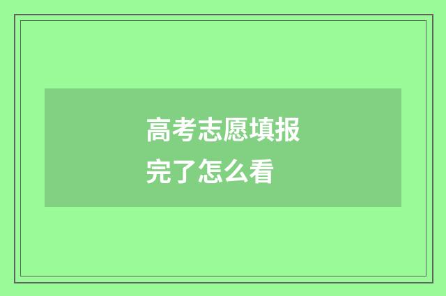 高考志愿填报完了怎么看
