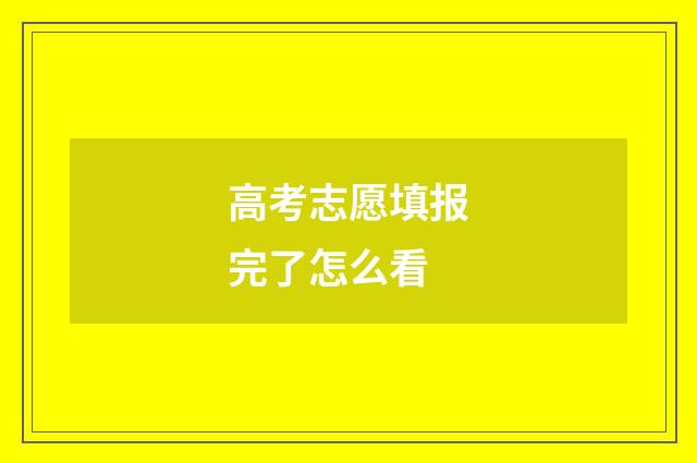 高考志愿填报完了怎么看