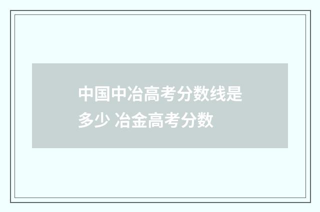 中国中冶高考分数线是多少 冶金高考分数