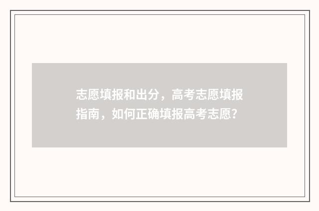 志愿填报和出分，高考志愿填报指南，如何正确填报高考志愿？
