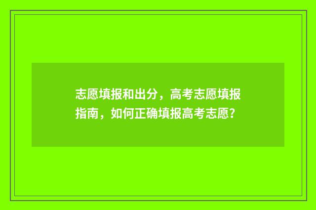 志愿填报和出分，高考志愿填报指南，如何正确填报高考志愿？