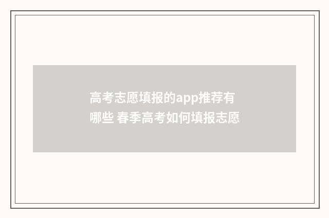 高考志愿填报的app推荐有哪些 春季高考如何填报志愿