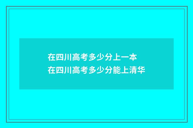 在四川高考多少分上一本 在四川高考多少分能上清华