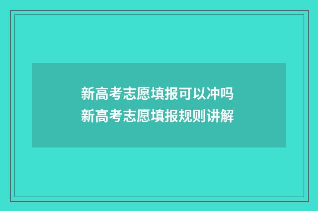 新高考志愿填报可以冲吗 新高考志愿填报规则讲解