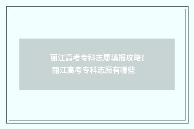 丽江高考专科志愿填报攻略！ 丽江高考专科志愿有哪些