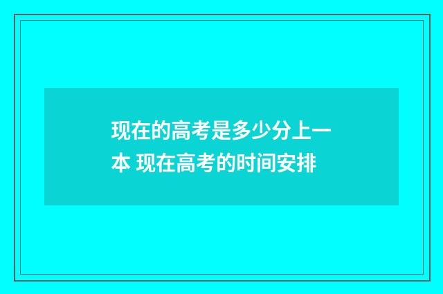 现在的高考是多少分上一本 现在高考的时间安排
