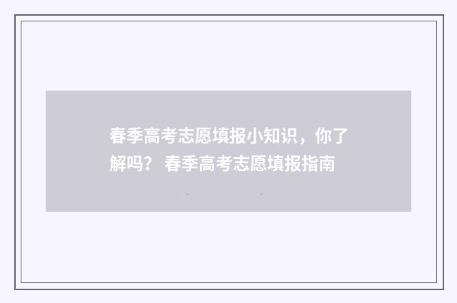 春季高考志愿填报小知识，你了解吗？ 春季高考志愿填报指南