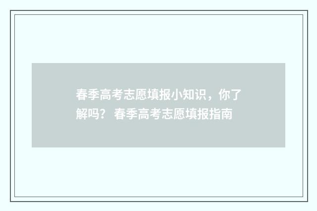 春季高考志愿填报小知识，你了解吗？ 春季高考志愿填报指南