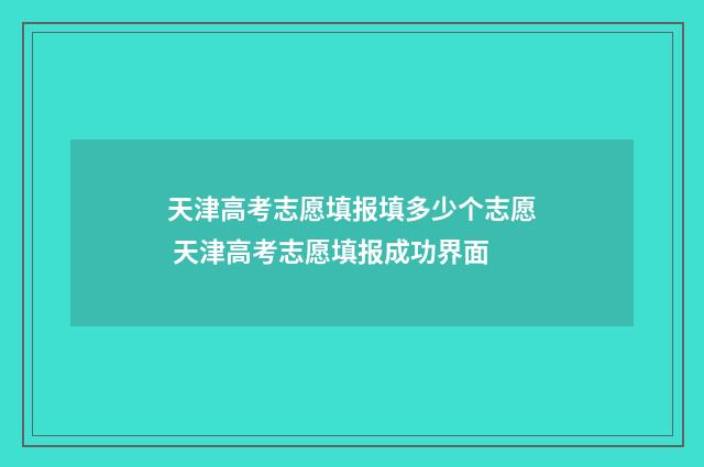 天津高考志愿填报填多少个志愿 天津高考志愿填报成功界面