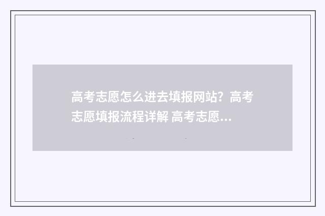 高考志愿怎么进去填报网站？高考志愿填报流程详解 高考志愿怎么进高中