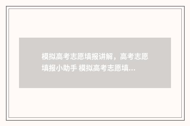 模拟高考志愿填报讲解，高考志愿填报小助手 模拟高考志愿填报系统免费