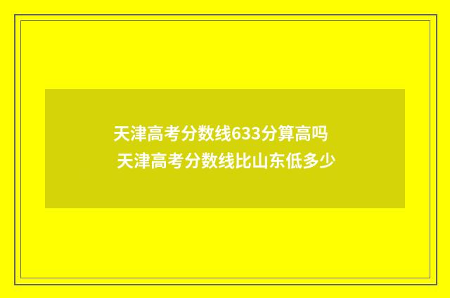 天津高考分数线633分算高吗 天津高考分数线比山东低多少