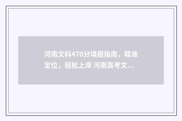 河南文科470分填报指南，精准定位，轻松上岸 河南高考文科470分能上什么大学