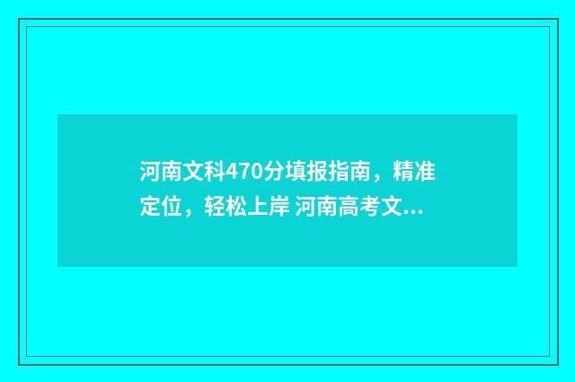 河南文科470分填报指南，精准定位，轻松上岸 河南高考文科470分能上什么大学