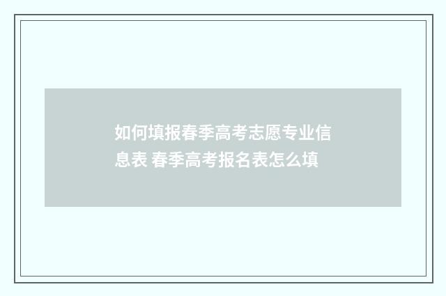 如何填报春季高考志愿专业信息表 春季高考报名表怎么填