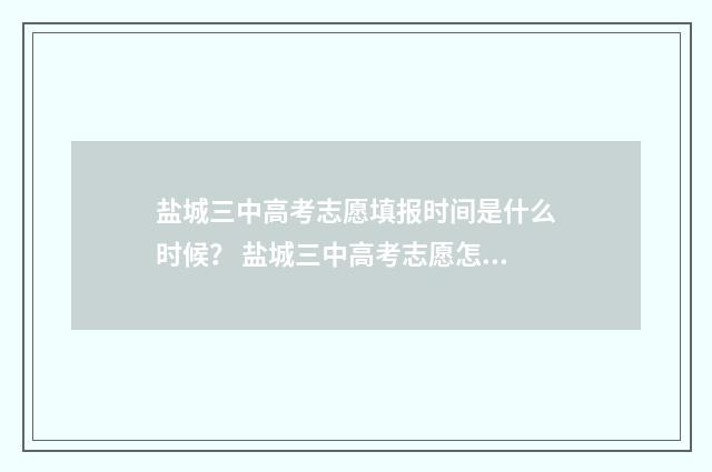盐城三中高考志愿填报时间是什么时候？ 盐城三中高考志愿怎么填