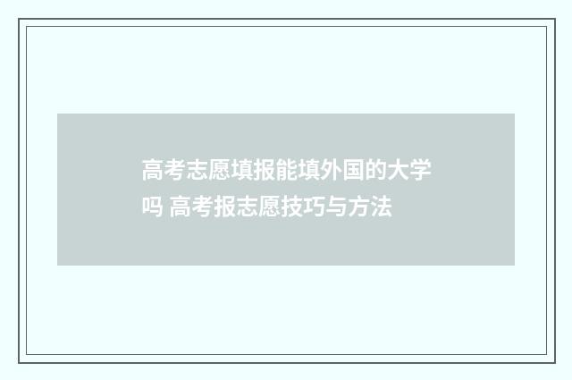 高考志愿填报能填外国的大学吗 高考报志愿技巧与方法