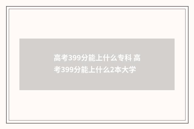 高考399分能上什么专科 高考399分能上什么2本大学