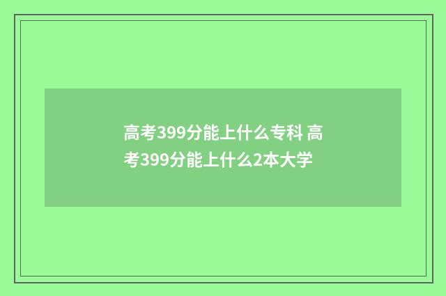 高考399分能上什么专科 高考399分能上什么2本大学