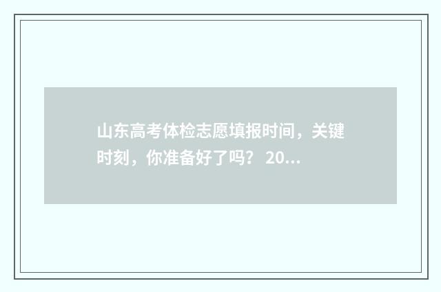 山东高考体检志愿填报时间，关键时刻，你准备好了吗？ 2020年山东高考体检项目与体检标准