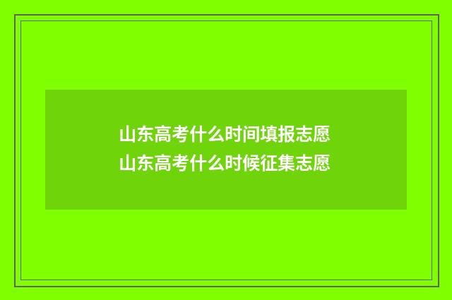 山东高考什么时间填报志愿 山东高考什么时候征集志愿