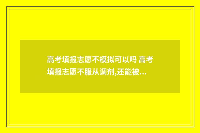 高考填报志愿不模拟可以吗 高考填报志愿不服从调剂,还能被下一个学校录取吗