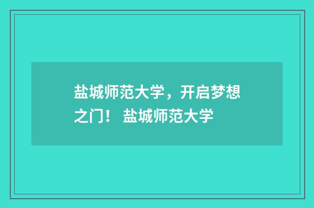 盐城师范大学，开启梦想之门！ 盐城师范大学