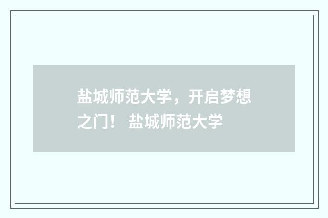 盐城师范大学，开启梦想之门！ 盐城师范大学