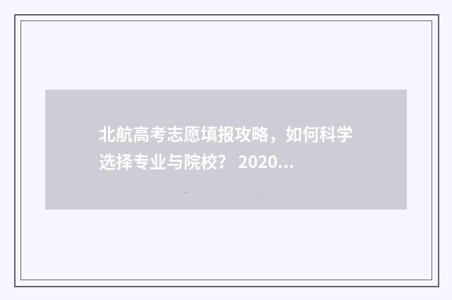 北航高考志愿填报攻略，如何科学选择专业与院校？ 2020北航各省高考录取分数线及排位