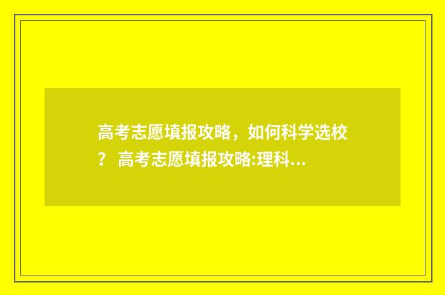 高考志愿填报攻略，如何科学选校？ 高考志愿填报攻略:理科和工科的区别