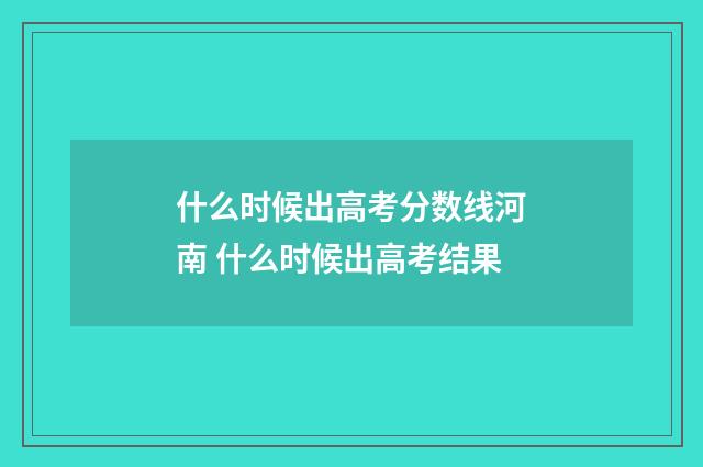 什么时候出高考分数线河南 什么时候出高考结果